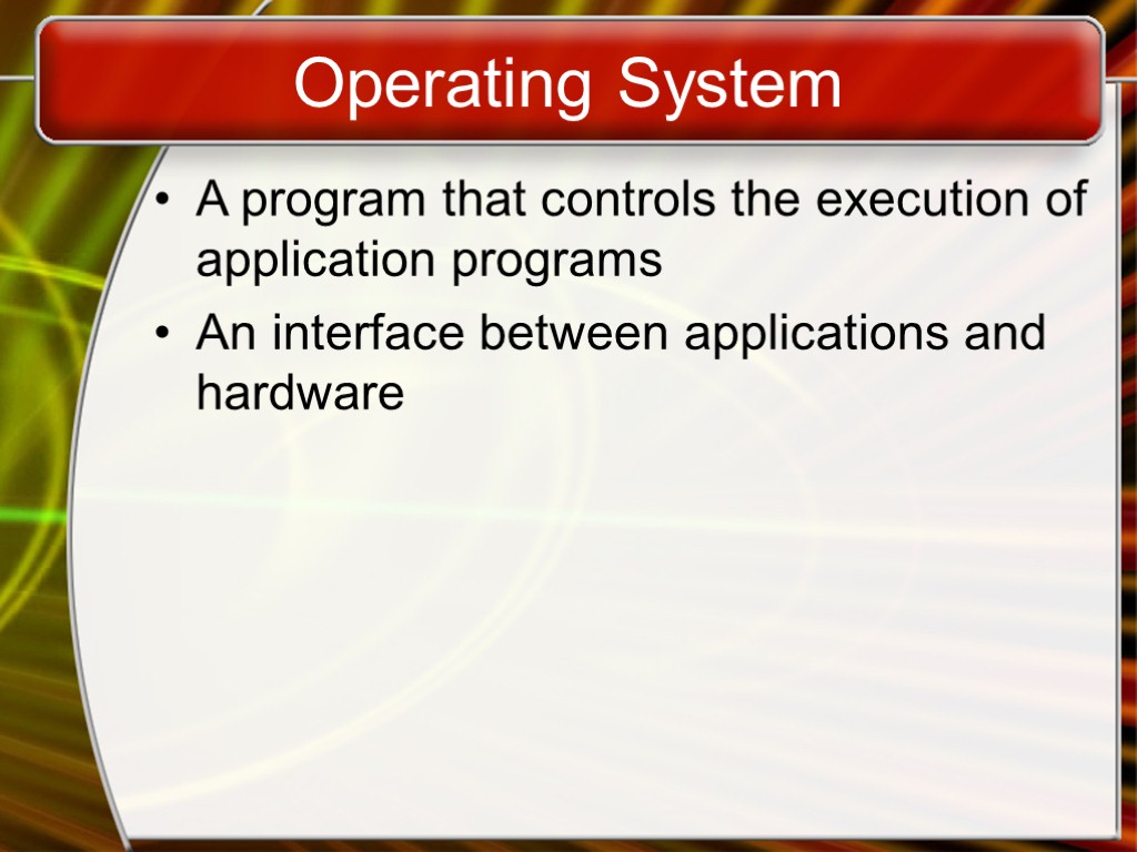 Operating System A program that controls the execution of application programs An interface between